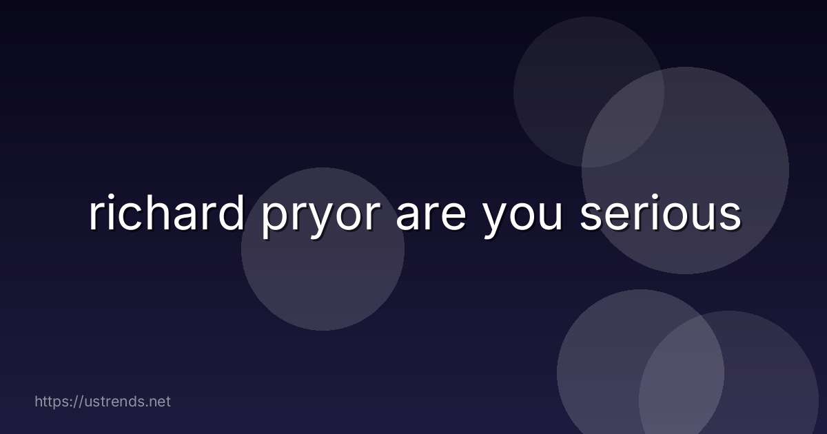 richard pryor are you serious