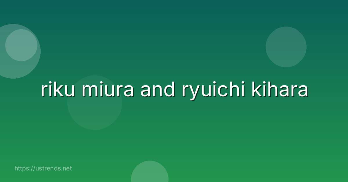 riku miura and ryuichi kihara