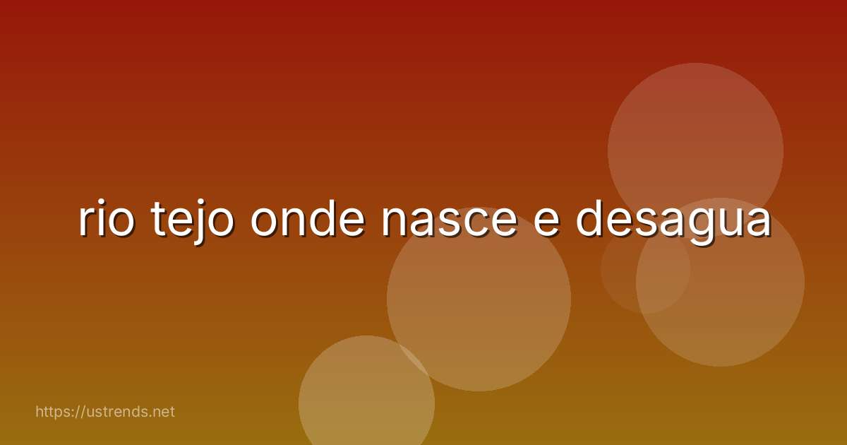 rio tejo onde nasce e desagua