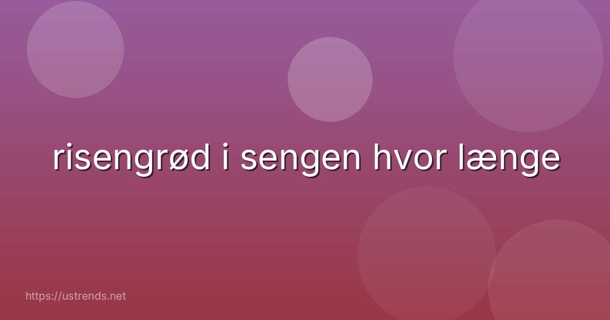 risengrød i sengen hvor længe