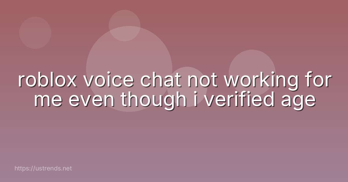 roblox voice chat not working for me even though i verified age