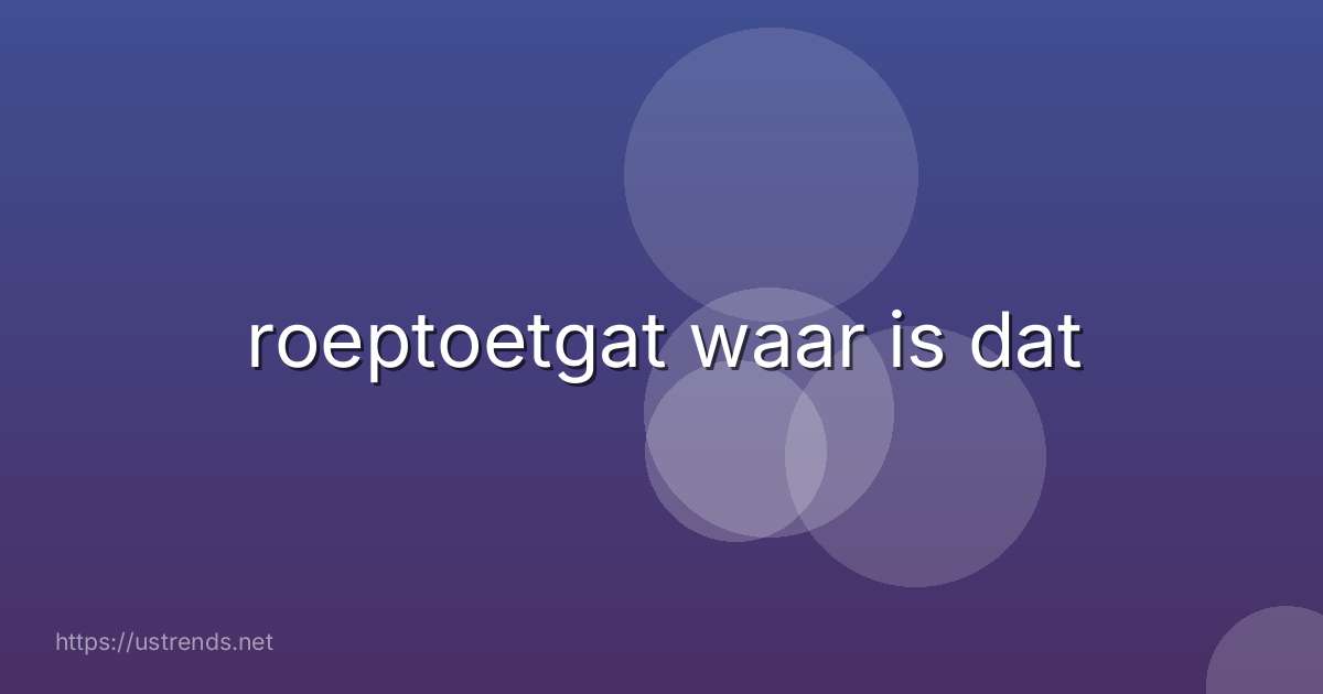 roeptoetgat waar is dat