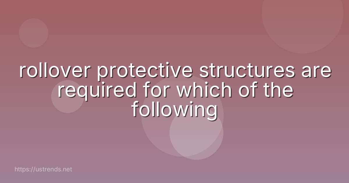 rollover protective structures are required for which of the following