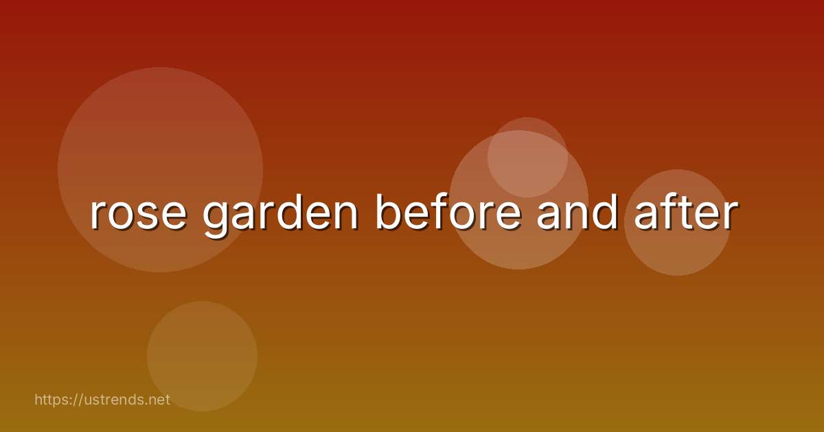 rose garden before and after