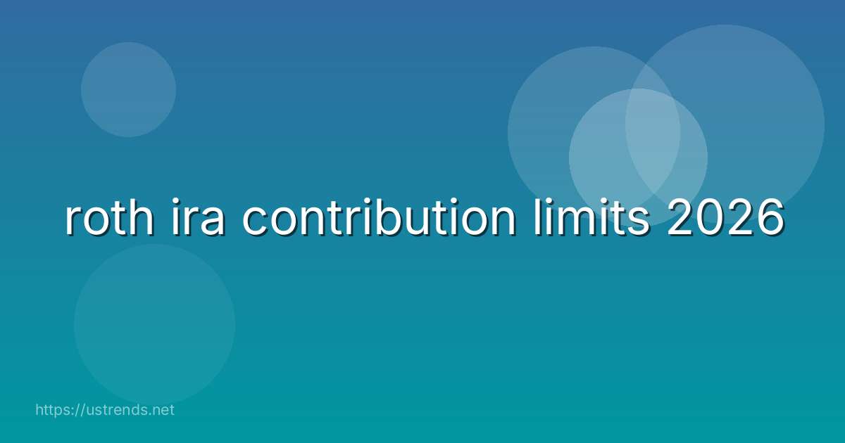 roth ira contribution limits 2026