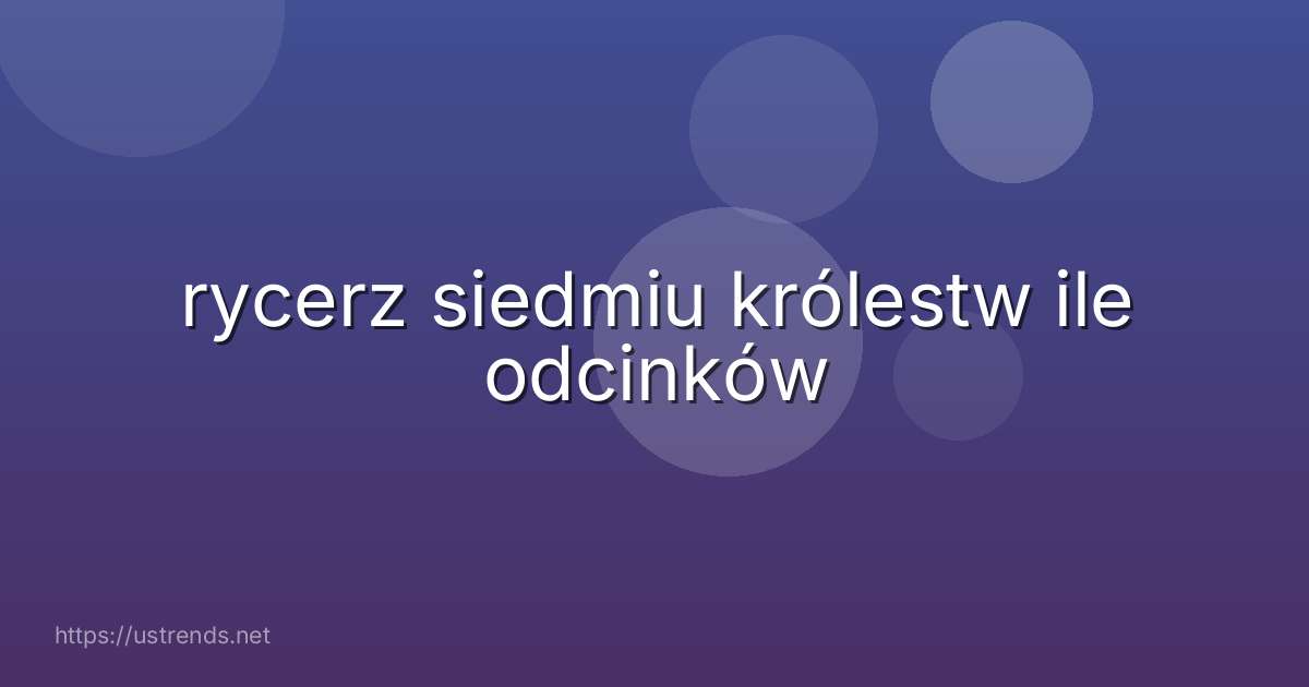 rycerz siedmiu królestw ile odcinków