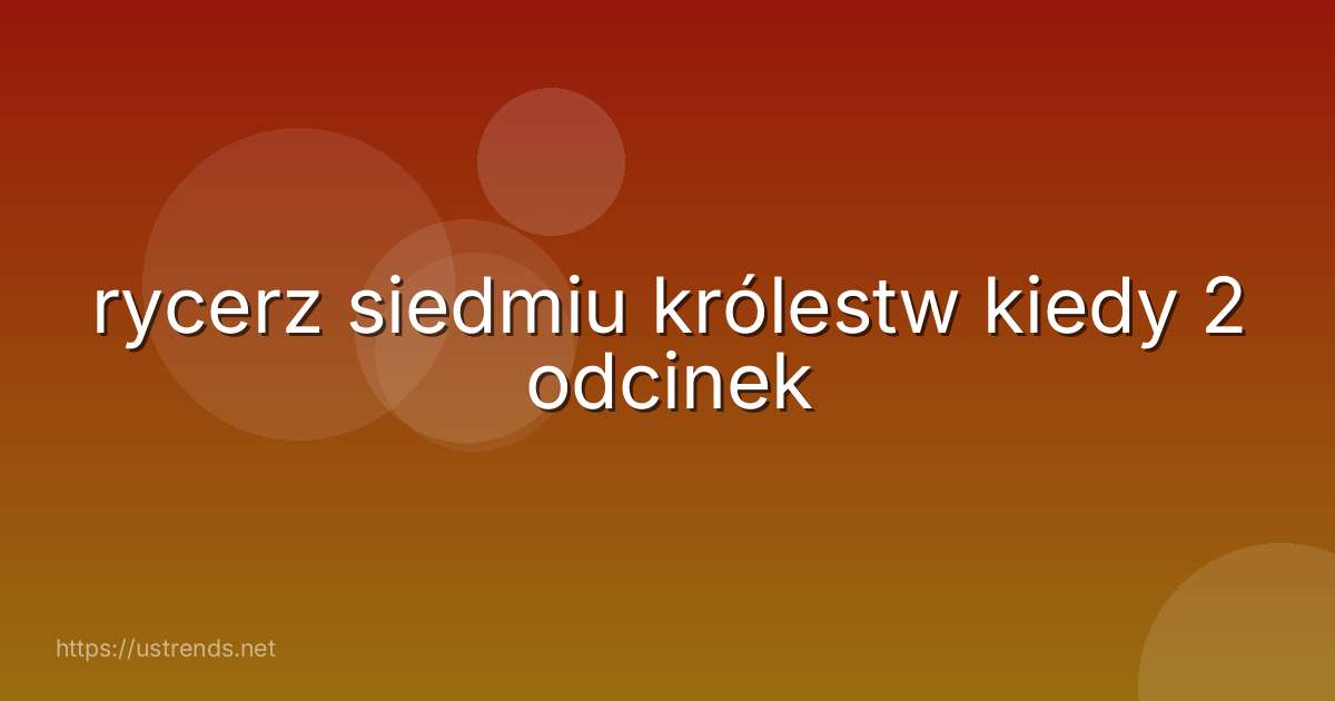 rycerz siedmiu królestw kiedy 2 odcinek