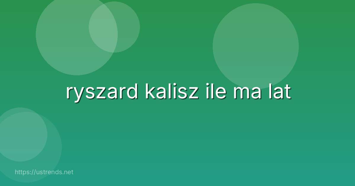 ryszard kalisz ile ma lat