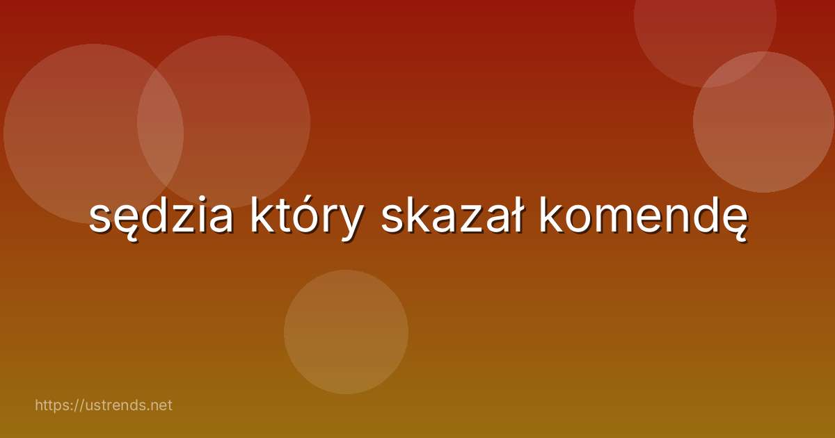 sędzia który skazał komendę