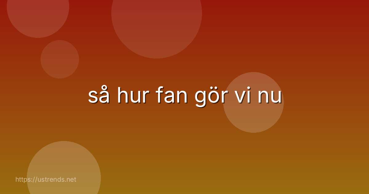 så hur fan gör vi nu