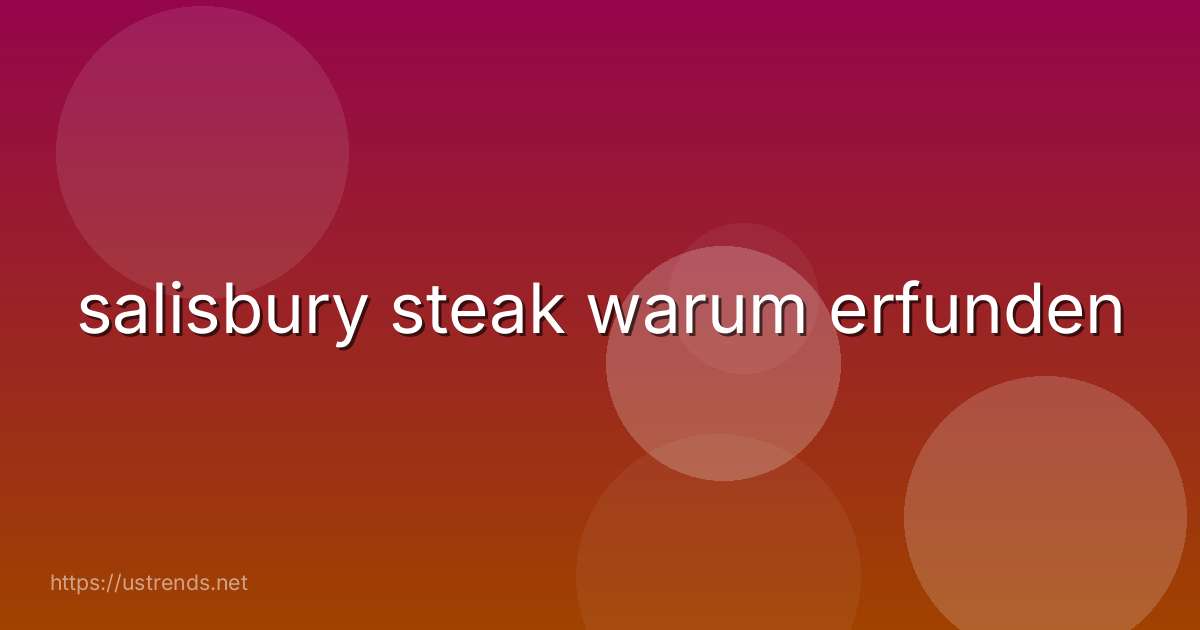 salisbury steak warum erfunden