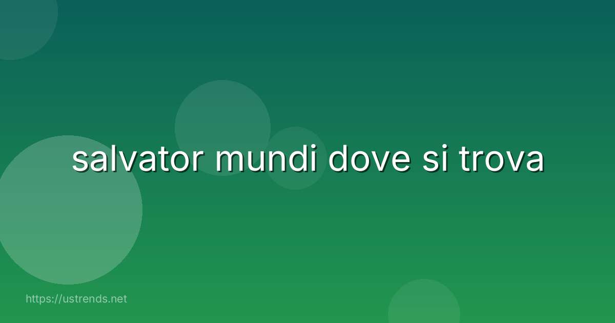 salvator mundi dove si trova