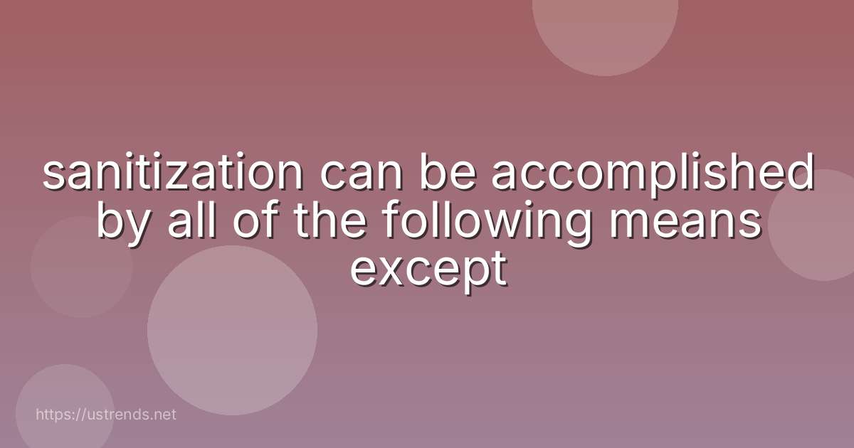 sanitization can be accomplished by all of the following means except
