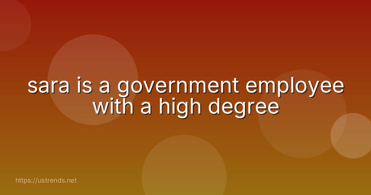 sara is a government employee with a high degree
