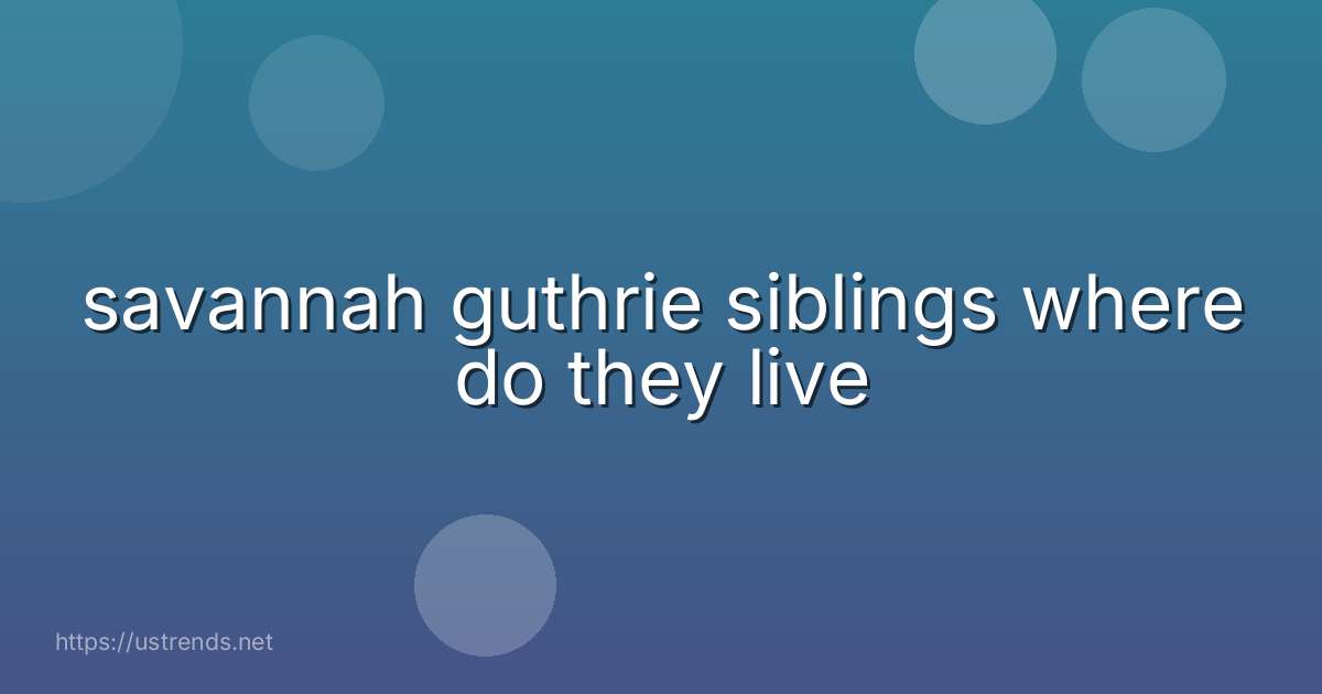 savannah guthrie siblings where do they live