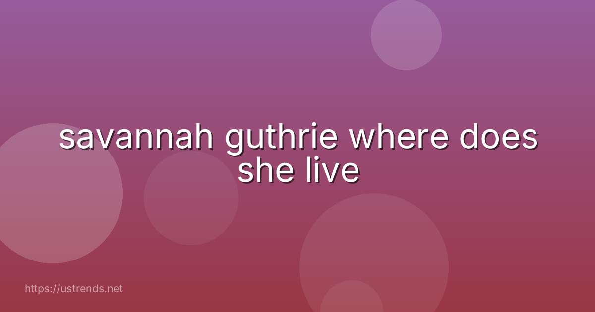 savannah guthrie where does she live