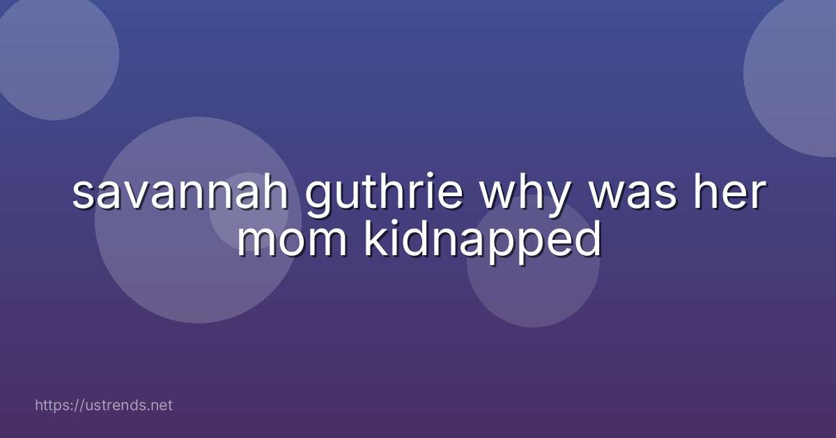 savannah guthrie why was her mom kidnapped