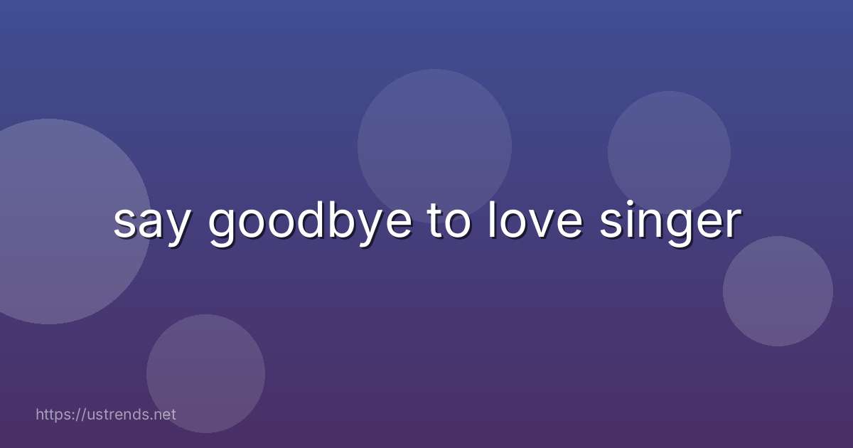 say goodbye to love singer