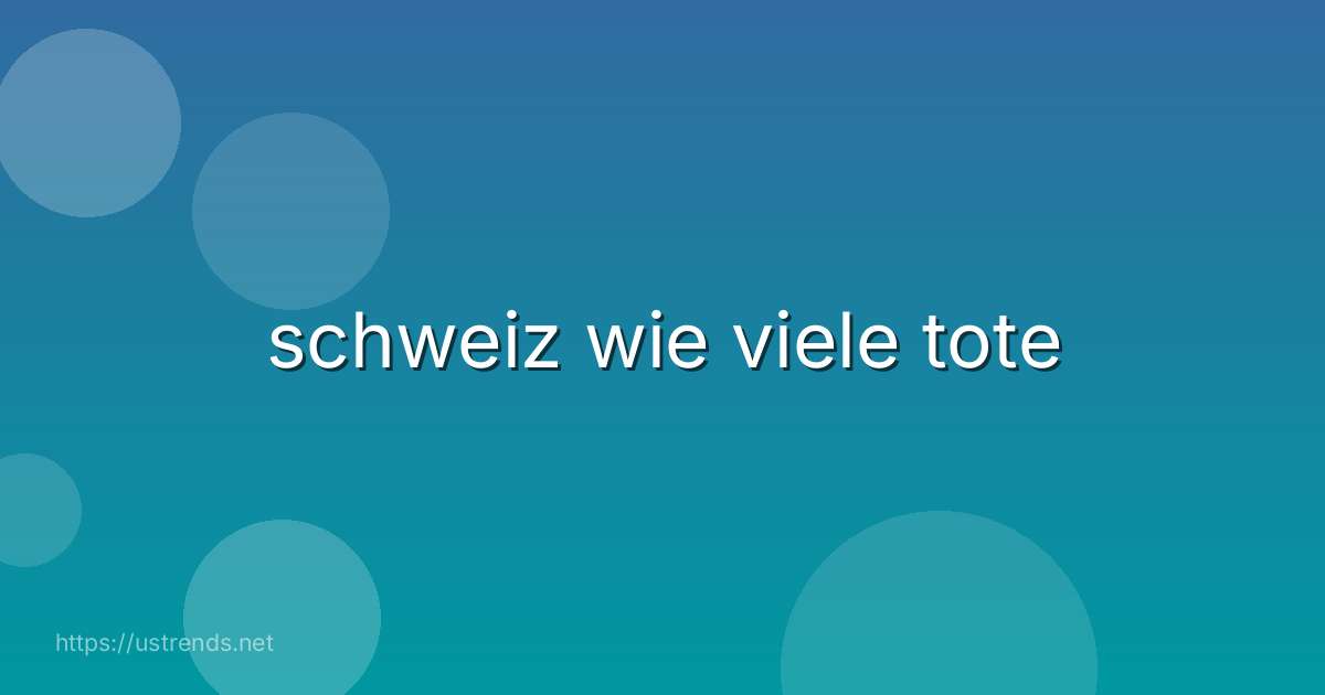 schweiz wie viele tote