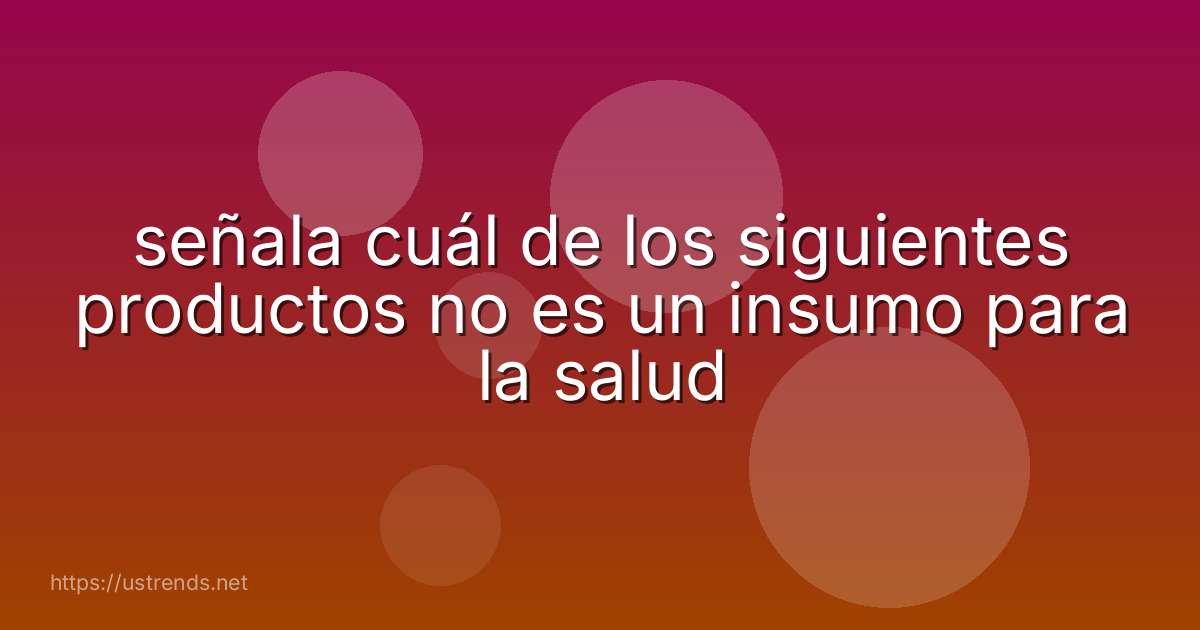 señala cuál de los siguientes productos no es un insumo para la salud