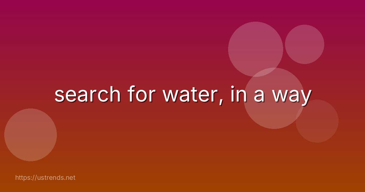 search for water, in a way