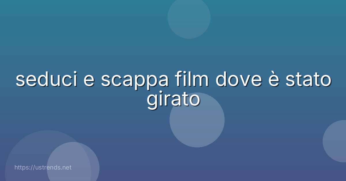seduci e scappa film dove è stato girato