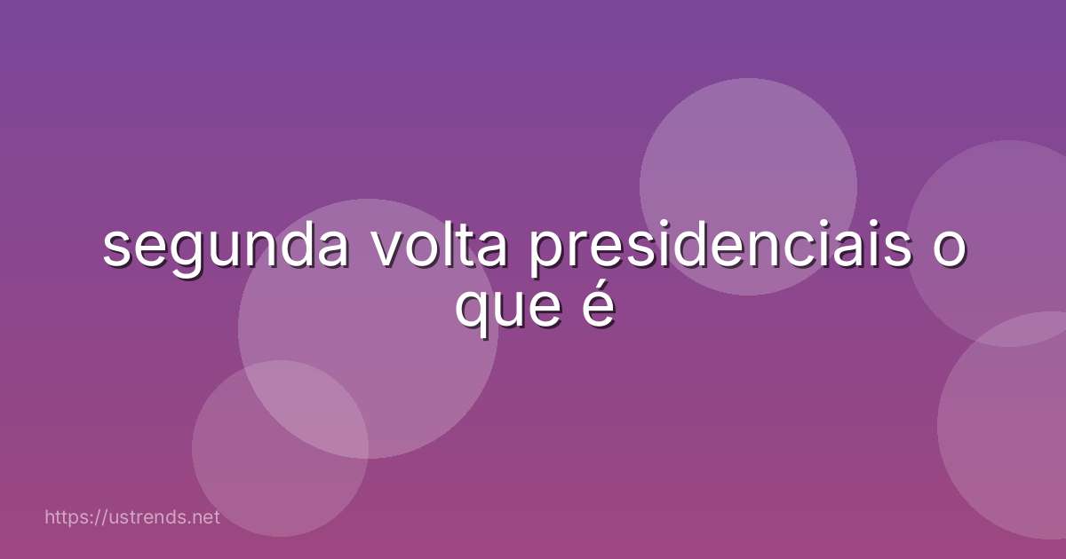 segunda volta presidenciais o que é