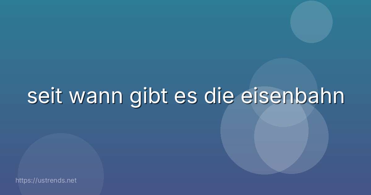seit wann gibt es die eisenbahn