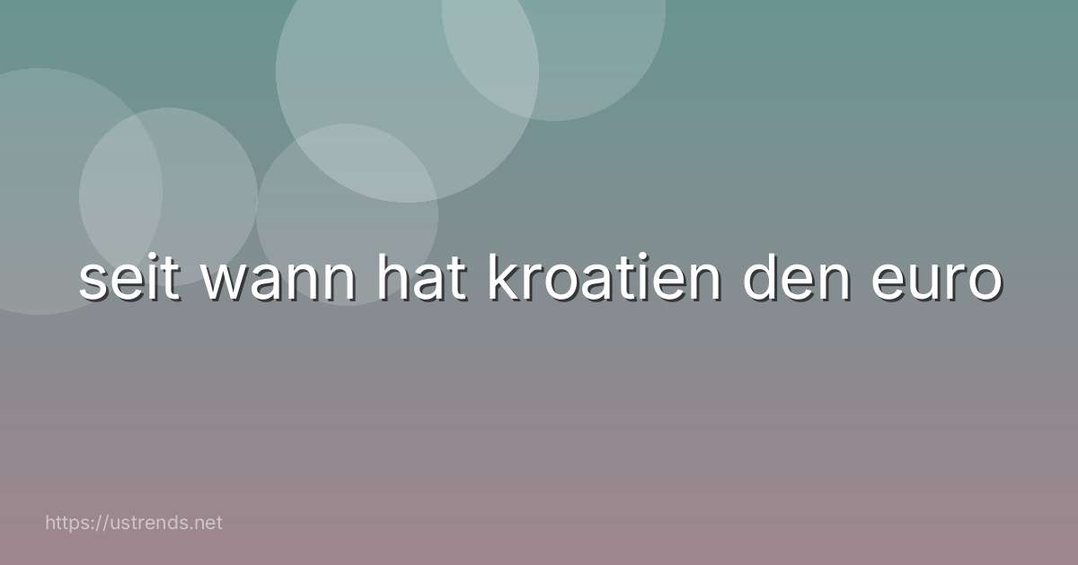 seit wann hat kroatien den euro