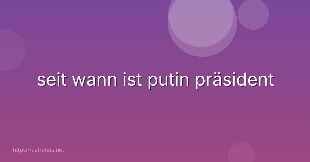 seit wann ist putin präsident