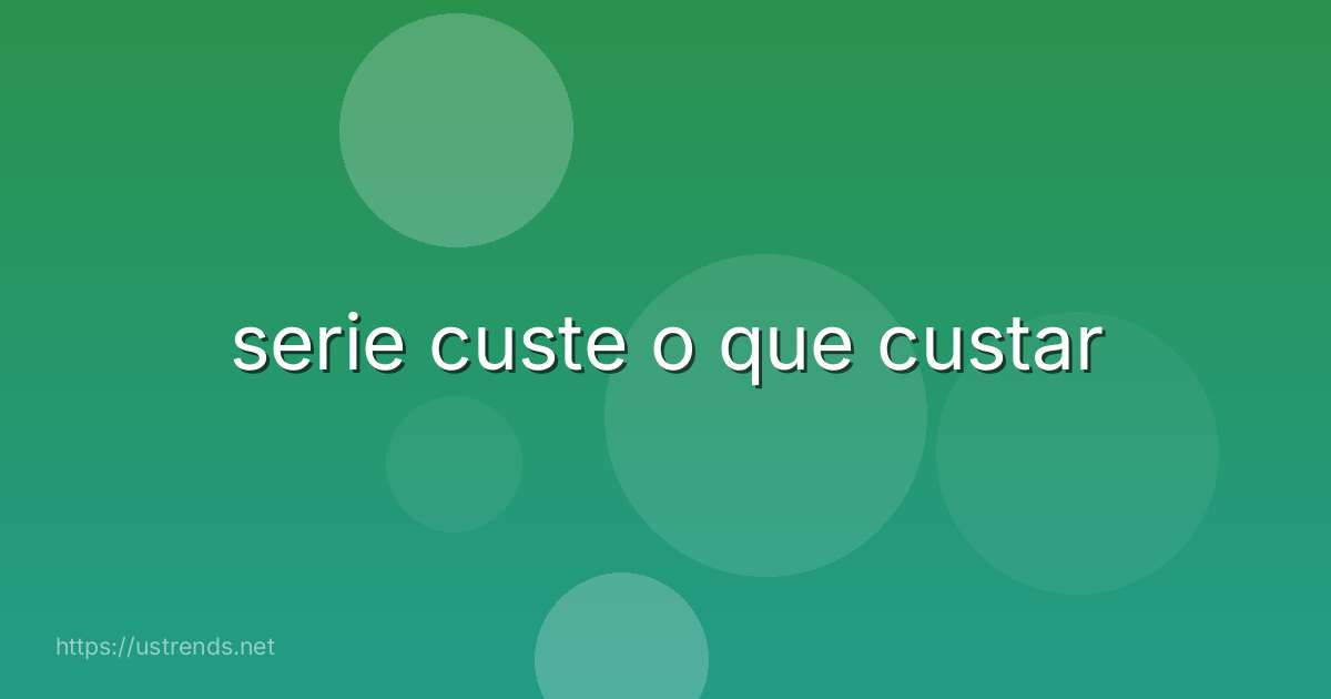 serie custe o que custar
