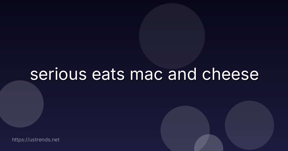 serious eats mac and cheese