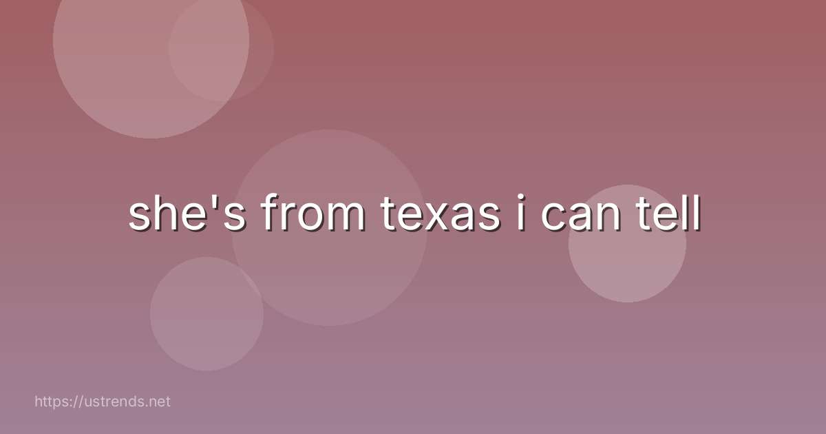 she's from texas i can tell