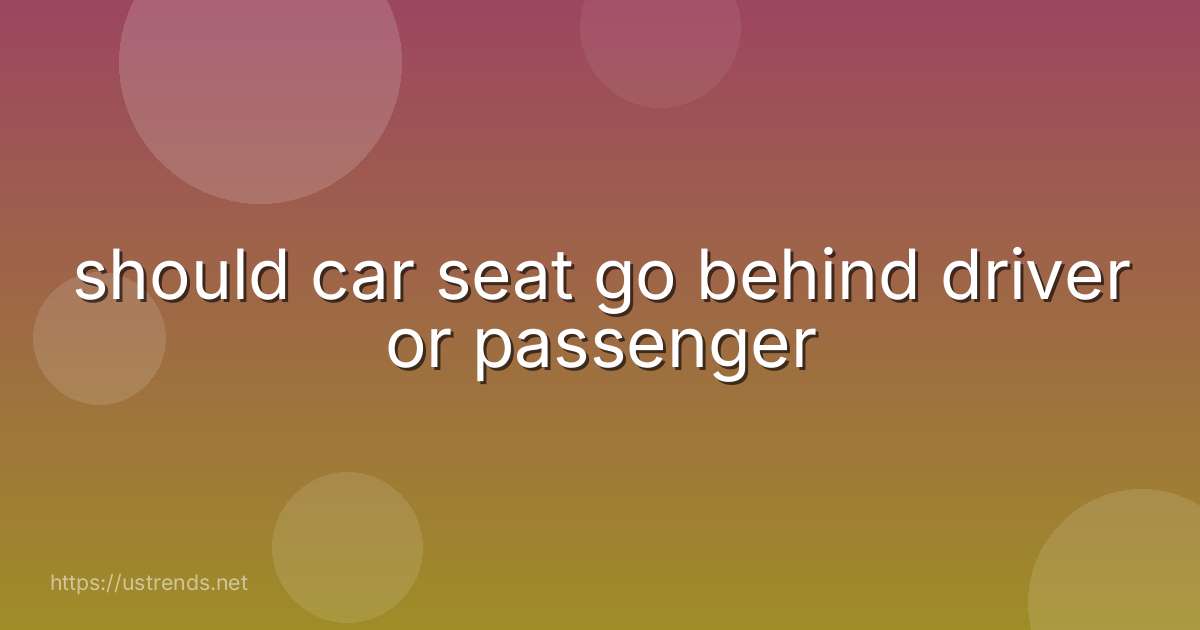 should car seat go behind driver or passenger