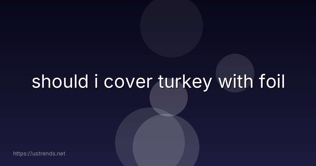 should i cover turkey with foil