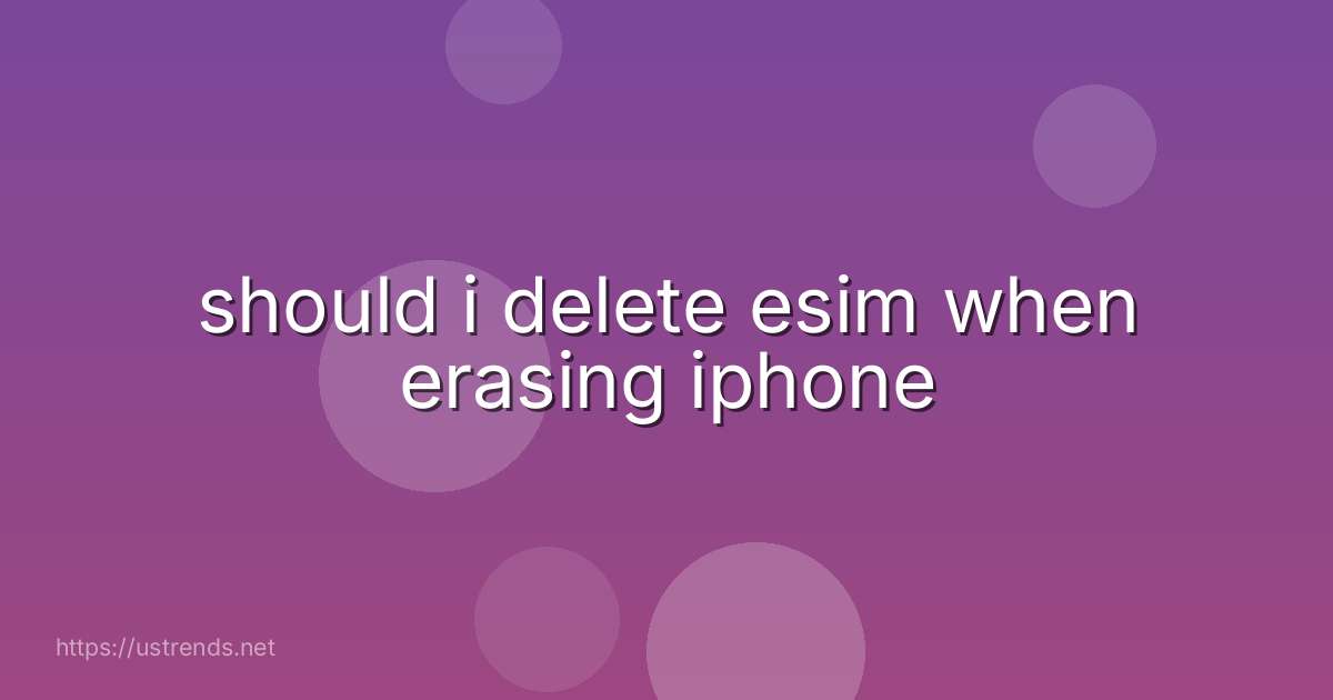 should i delete esim when erasing iphone