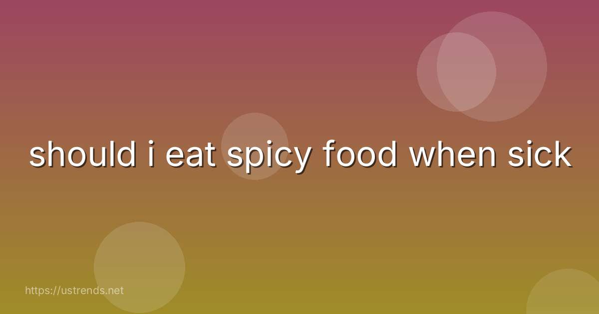 should i eat spicy food when sick