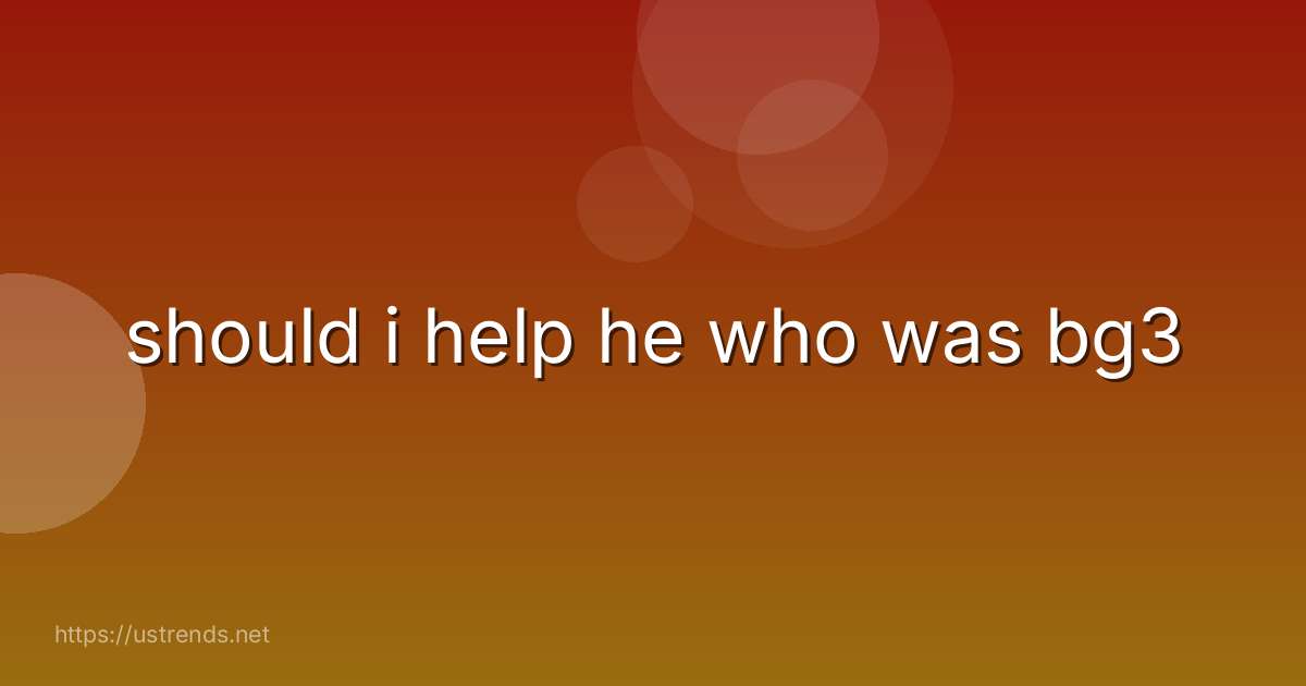 should i help he who was bg3