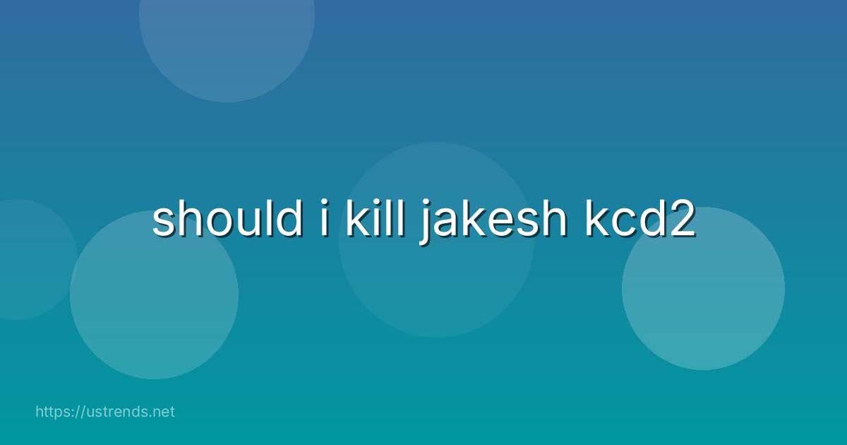 should i kill jakesh kcd2
