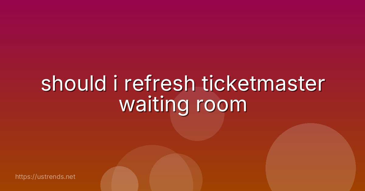 should i refresh ticketmaster waiting room