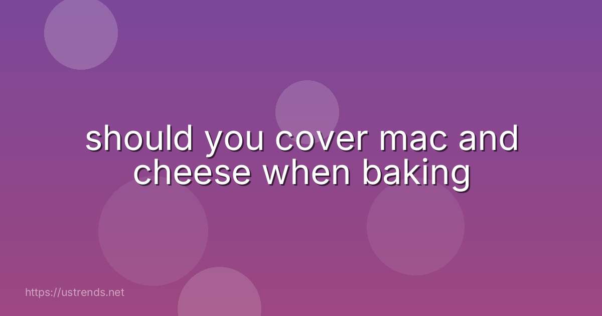 should you cover mac and cheese when baking