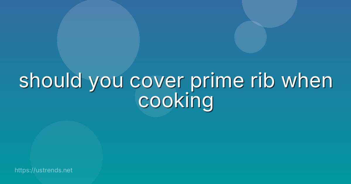 should you cover prime rib when cooking