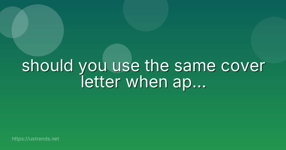 should you use the same cover letter when ap...
