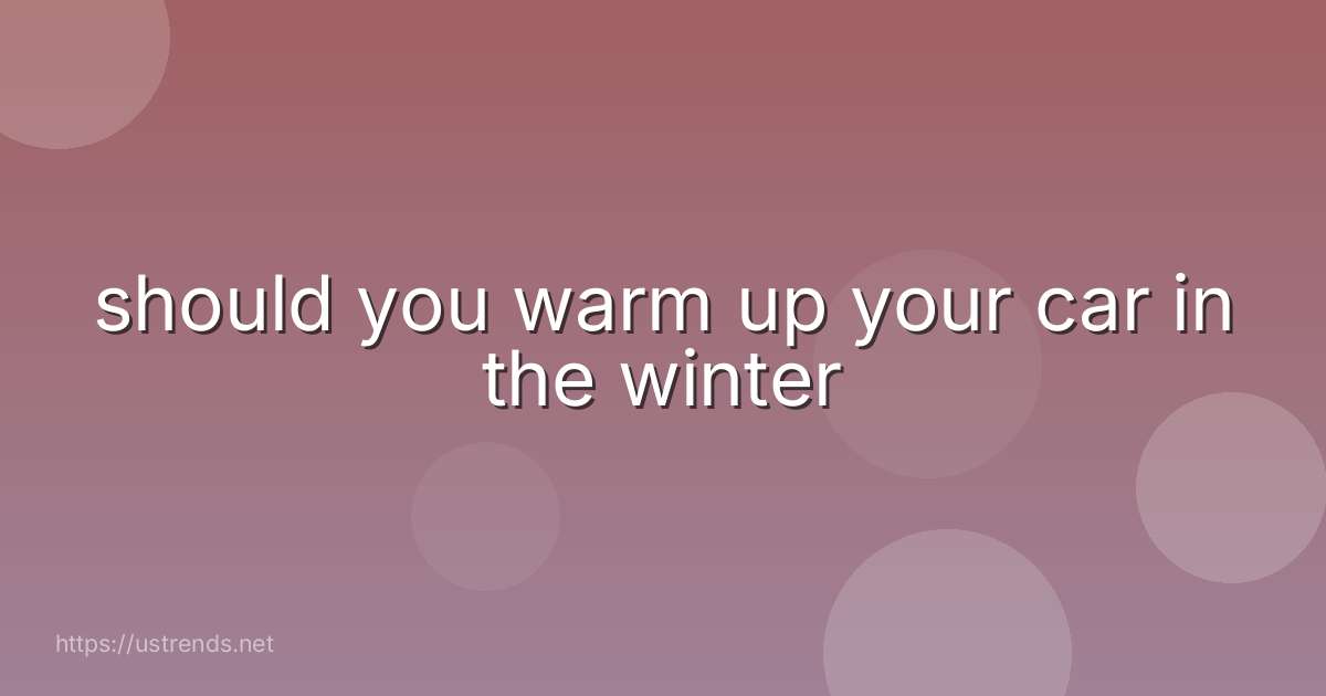 should you warm up your car in the winter