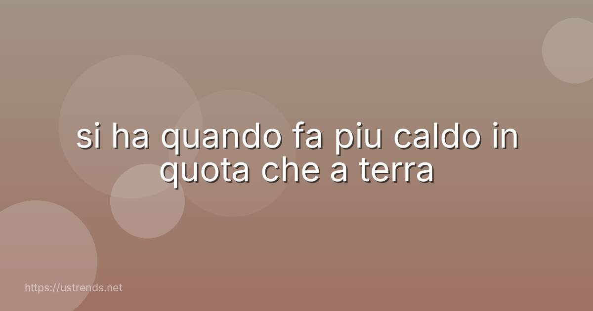 si ha quando fa piu caldo in quota che a terra