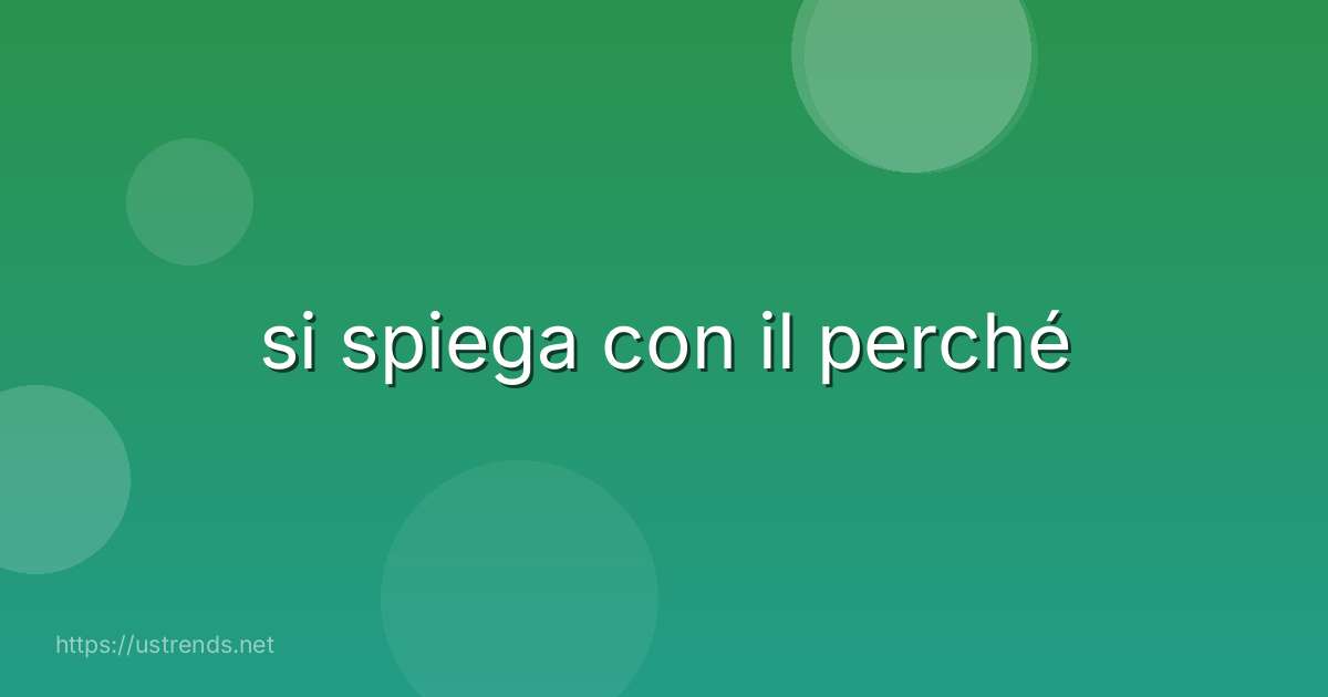 si spiega con il perché