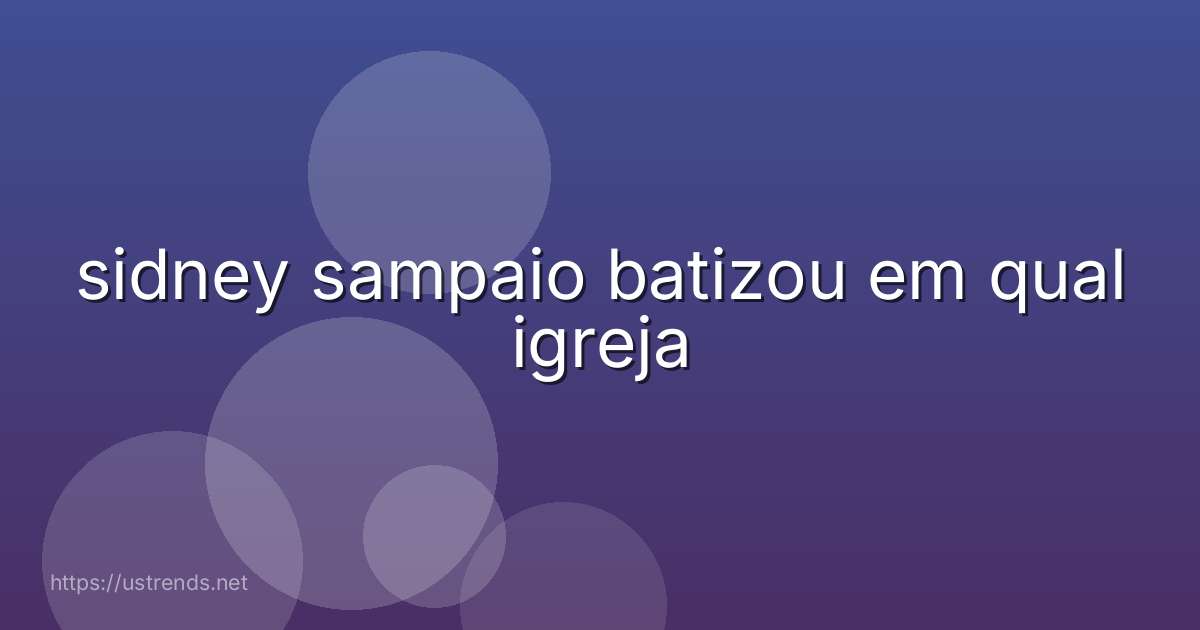 sidney sampaio batizou em qual igreja
