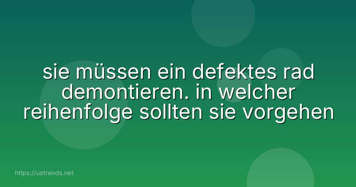 sie müssen ein defektes rad demontieren. in welcher reihenfolge sollten sie vorgehen