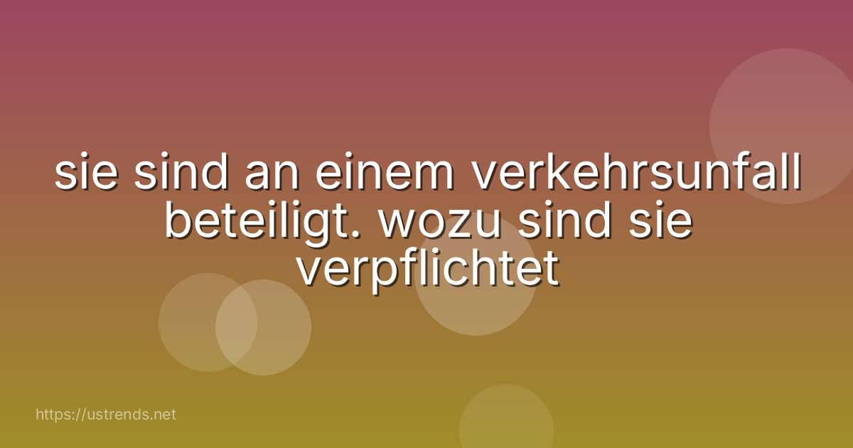 sie sind an einem verkehrsunfall beteiligt. wozu sind sie verpflichtet