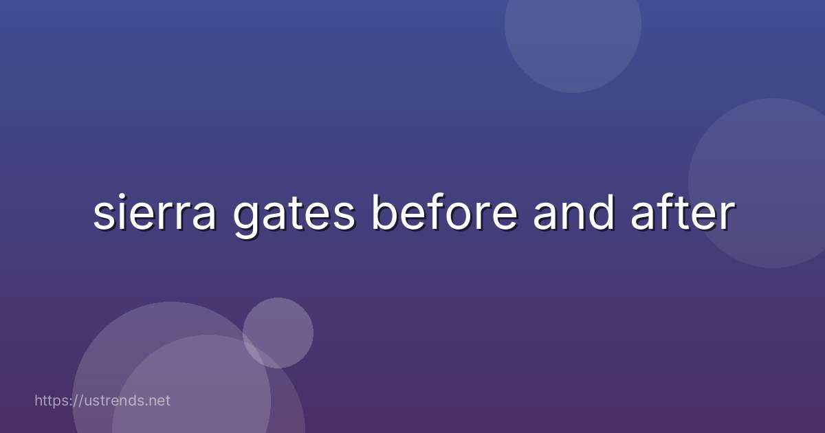 sierra gates before and after